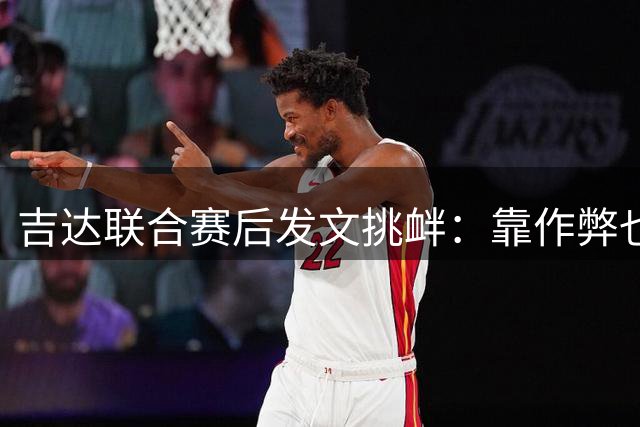 吉达联合赛后发文挑衅：靠作弊也难逃败局